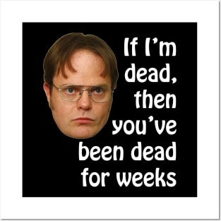 Dwight K. Schrute If I'm Dead Then You've Been Dead For Weeks Posters and Art